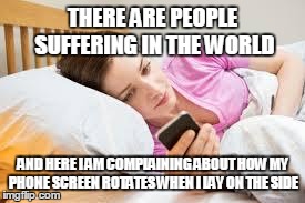 THERE ARE PEOPLE SUFFERING IN THE WORLD AND HERE I AM COMPLAINING ABOUT HOW MY PHONE SCREEN ROTATES WHEN I LAY ON THE SIDE | image tagged in poor humans | made w/ Imgflip meme maker