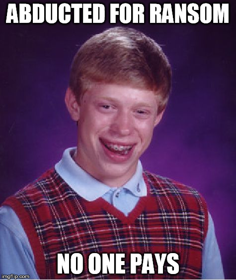 We Got The Wrong Guy | ABDUCTED FOR RANSOM NO ONE PAYS | image tagged in memes,bad luck brian | made w/ Imgflip meme maker