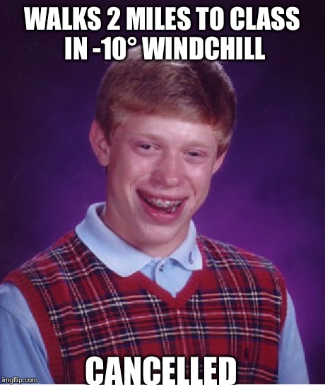 Bad Luck Brian | WALKS 2 MILES TO CLASS IN -10Â° WINDCHILL CANCELLED | image tagged in memes,bad luck brian,AdviceAnimals | made w/ Imgflip meme maker