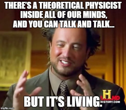 Ancient Aliens Meme | THEREâ€™S A THEORETICAL PHYSICIST INSIDE ALL OF OUR MINDS, AND YOU CAN TALK AND TALK... BUT ITâ€™S LIVING. | image tagged in memes,ancient aliens | made w/ Imgflip meme maker