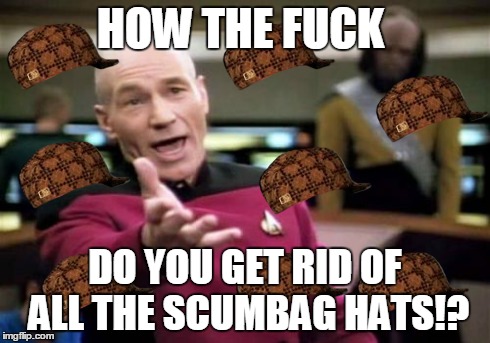 Picard Wtf Meme | HOW THE F**K DO YOU GET RID OF ALL THE SCUMBAG HATS!? | image tagged in memes,picard wtf,scumbag | made w/ Imgflip meme maker