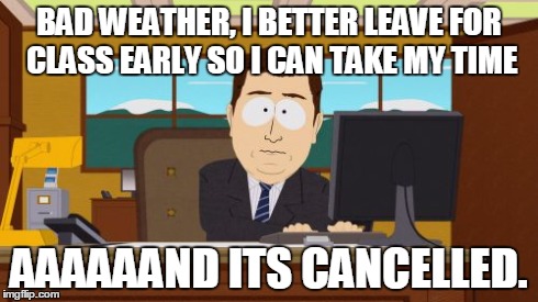Aaaaand Its Gone | BAD WEATHER, I BETTER LEAVE FOR CLASS EARLY SO I CAN TAKE MY TIME AAAAAAND ITS CANCELLED. | image tagged in memes,aaaaand its gone,AdviceAnimals | made w/ Imgflip meme maker