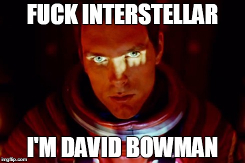 David Bowman Owns Interstellar | F**K INTERSTELLAR I'M DAVID BOWMAN | image tagged in interstellar,david bowman,2001 a space odyssey | made w/ Imgflip meme maker