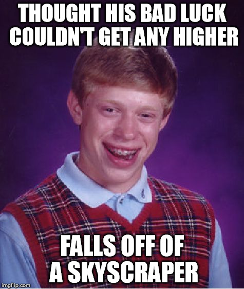 Bad Luck Brian Meme | THOUGHT HIS BAD LUCK COULDN'T GET ANY HIGHER FALLS OFF OF A SKYSCRAPER | image tagged in memes,bad luck brian | made w/ Imgflip meme maker