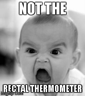 Angry Baby Meme | NOT THE RECTAL THERMOMETER | image tagged in memes,angry baby | made w/ Imgflip meme maker