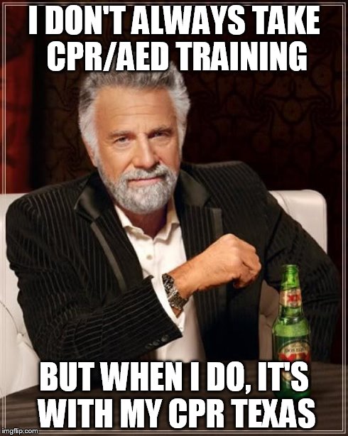 The Most Interesting Man In The World | I DON'T ALWAYS TAKE CPR/AED TRAINING BUT WHEN I DO, IT'S WITH MY CPR TEXAS | image tagged in memes,the most interesting man in the world | made w/ Imgflip meme maker