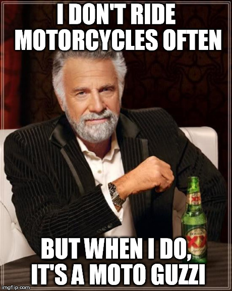 The Most Interesting Man In The World Meme | I DON'T RIDE MOTORCYCLES OFTEN BUT WHEN I DO, IT'S A MOTO GUZZI | image tagged in memes,the most interesting man in the world | made w/ Imgflip meme maker