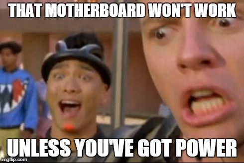 THAT MOTHERBOARD WON'T WORK UNLESS YOU'VE GOT POWER | made w/ Imgflip meme maker