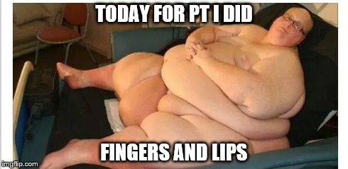 TODAY FOR PT I DID FINGERS AND LIPS | image tagged in pt,dependa | made w/ Imgflip meme maker