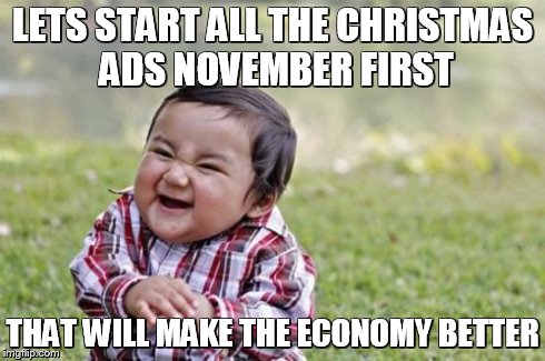 Evil Toddler | LETS START ALL THE CHRISTMAS ADS NOVEMBER FIRST THAT WILL MAKE THE ECONOMY BETTER | image tagged in memes,evil toddler | made w/ Imgflip meme maker