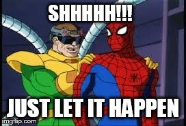 SHHHHH!!! JUST LET IT HAPPEN | image tagged in doc ock | made w/ Imgflip meme maker