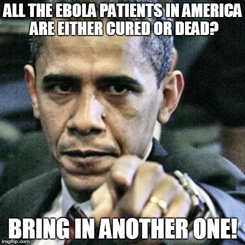Did you hear about this? | ALL THE EBOLA PATIENTS IN AMERICA ARE EITHER CURED OR DEAD? BRING IN ANOTHER ONE! | image tagged in memes,pissed off obama | made w/ Imgflip meme maker