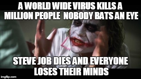 And everybody loses their minds | A WORLD WIDE VIRUS KILLS A MILLION PEOPLE 
NOBODY BATS AN EYE STEVE JOB DIES AND EVERYONE LOSES THEIR MINDS | image tagged in memes,and everybody loses their minds | made w/ Imgflip meme maker