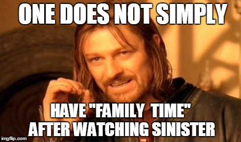 One Does Not Simply Meme | ONE DOES NOT SIMPLY HAVE "FAMILY  TIME" AFTER WATCHING SINISTER | image tagged in memes,one does not simply | made w/ Imgflip meme maker