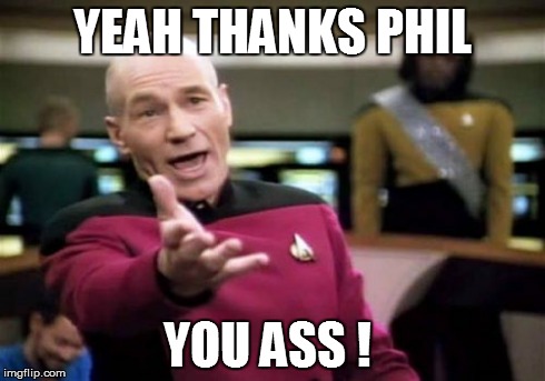 Picard Wtf Meme | YEAH THANKS PHIL YOU ASS ! | image tagged in memes,picard wtf | made w/ Imgflip meme maker