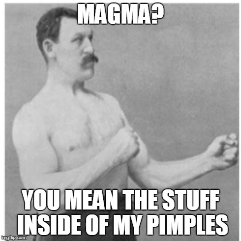 Overly Manly Man | MAGMA? YOU MEAN THE STUFF INSIDE OF MY PIMPLES | image tagged in memes,overly manly man | made w/ Imgflip meme maker