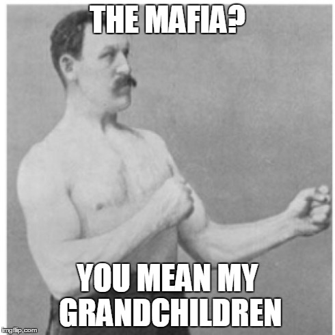 Overly Manly Man | THE MAFIA? YOU MEAN MY GRANDCHILDREN | image tagged in memes,overly manly man | made w/ Imgflip meme maker