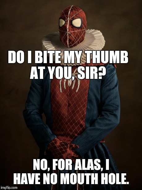 DO I BITE MY THUMB AT YOU, SIR? NO, FOR ALAS, I HAVE NO MOUTH HOLE. | image tagged in AdviceAnimals | made w/ Imgflip meme maker