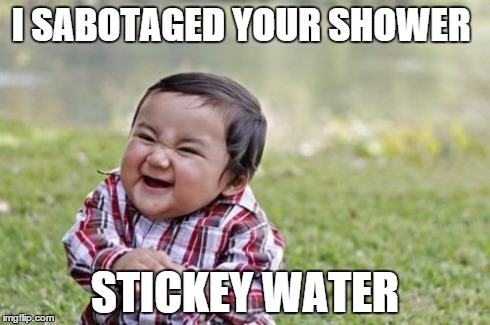 Evil Toddler | I SABOTAGED YOUR SHOWER STICKEY WATER | image tagged in memes,evil toddler | made w/ Imgflip meme maker