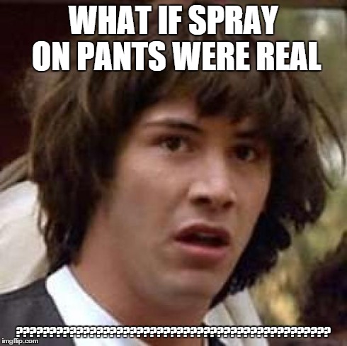 Conspiracy Keanu Meme | WHAT IF SPRAY ON PANTS WERE REAL ??????????????????????????????????????????????? | image tagged in memes,conspiracy keanu | made w/ Imgflip meme maker