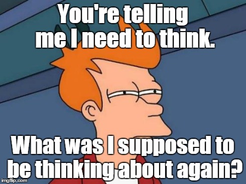 Futurama Fry Meme | You're telling me I need to think. What was I supposed to be thinking about again? | image tagged in memes,futurama fry | made w/ Imgflip meme maker