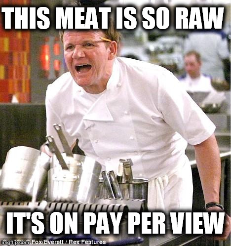 RAW meat | THIS MEAT IS SO RAW IT'S ON PAY PER VIEW | image tagged in memes,chef gordon ramsay,funny,insult | made w/ Imgflip meme maker