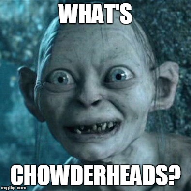 Gollum Meme | WHAT'S CHOWDERHEADS? | image tagged in memes,gollum | made w/ Imgflip meme maker