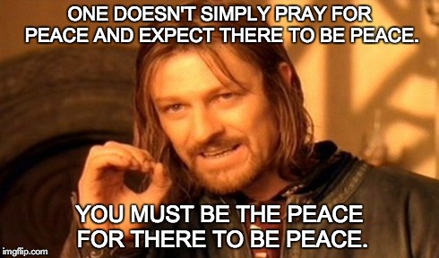One Does Not Simply Meme | ONE DOESN'T SIMPLY PRAY FOR PEACE AND EXPECT THERE TO BE PEACE. YOU MUST BE THE PEACE FOR THERE TO BE PEACE. | image tagged in memes,one does not simply | made w/ Imgflip meme maker