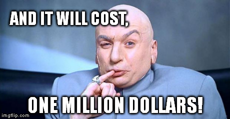 Doctor Evil | AND IT WILL COST, ONE MILLION DOLLARS! | image tagged in doctor evil | made w/ Imgflip meme maker