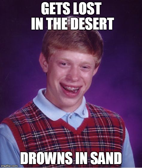 Bad Luck Brian Meme | GETS LOST IN THE DESERT DROWNS IN SAND | image tagged in memes,bad luck brian | made w/ Imgflip meme maker