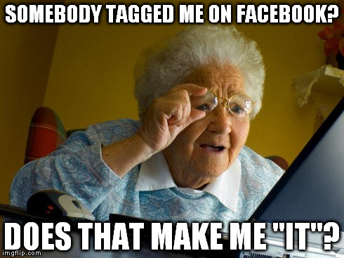 Grandma Finds The Internet Meme | SOMEBODY TAGGED ME ON FACEBOOK? DOES THAT MAKE ME "IT"? | image tagged in memes,grandma finds the internet | made w/ Imgflip meme maker