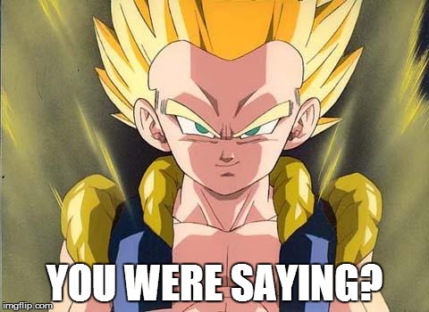 YOU WERE SAYING? | image tagged in gotenks | made w/ Imgflip meme maker