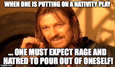 When one is putting on a nativity play | WHEN ONE IS PUTTING ON A NATIVITY PLAY ... ONE MUST EXPECT RAGE AND HATRED TO POUR OUT OF ONESELF! | image tagged in memes,one does not simply,nativity play,teachers | made w/ Imgflip meme maker