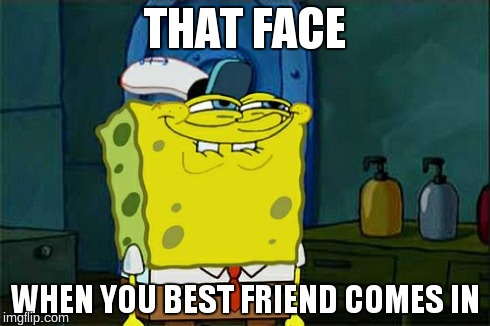 Don't You Squidward | THAT FACE WHEN YOU BEST FRIEND COMES IN | image tagged in memes,dont you squidward | made w/ Imgflip meme maker