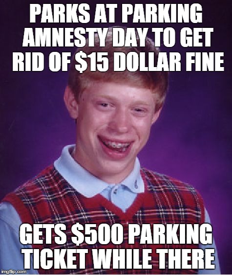 Bad Luck Brian | PARKS AT PARKING AMNESTY DAY TO GET RID OF $15 DOLLAR FINE GETS $500 PARKING TICKET WHILE THERE | image tagged in memes,bad luck brian,AdviceAnimals | made w/ Imgflip meme maker