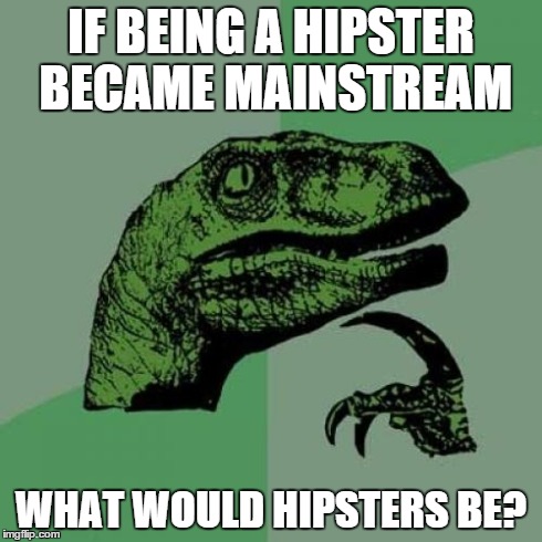 Philosoraptor | IF BEING A HIPSTER BECAME MAINSTREAM WHAT WOULD HIPSTERS BE? | image tagged in memes,philosoraptor | made w/ Imgflip meme maker