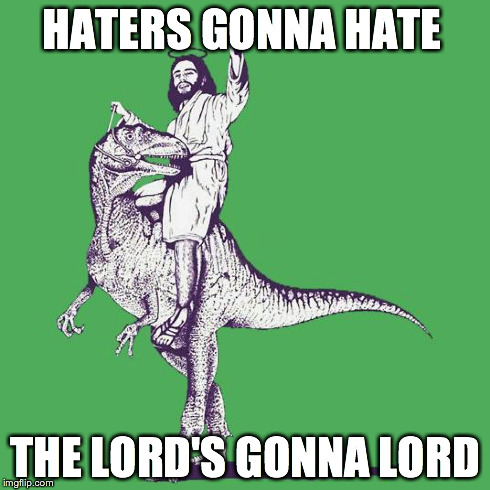 awesome jesus | HATERS GONNA HATE THE LORD'S GONNA LORD | image tagged in awesome jesus | made w/ Imgflip meme maker