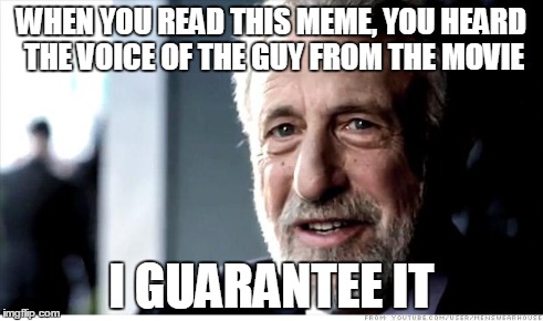 I Guarantee It Meme | WHEN YOU READ THIS MEME, YOU HEARD THE VOICE OF THE GUY FROM THE MOVIE I GUARANTEE IT | image tagged in memes,i guarantee it | made w/ Imgflip meme maker