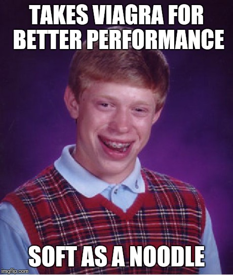 Very bad luck!! | TAKES VIAGRA FOR BETTER PERFORMANCE SOFT AS A NOODLE | image tagged in memes,bad luck brian | made w/ Imgflip meme maker