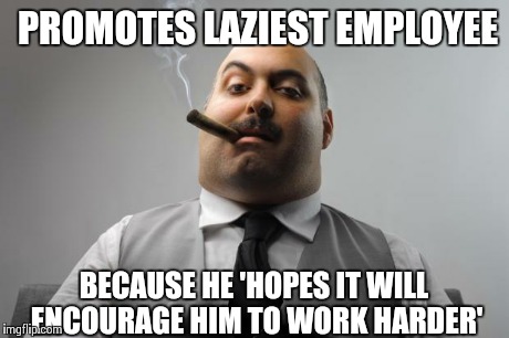 Scumbag Boss Meme | PROMOTES LAZIEST EMPLOYEE BECAUSE HE 'HOPES IT WILL ENCOURAGE HIM TO WORK HARDER' | image tagged in memes,scumbag boss,AdviceAnimals | made w/ Imgflip meme maker