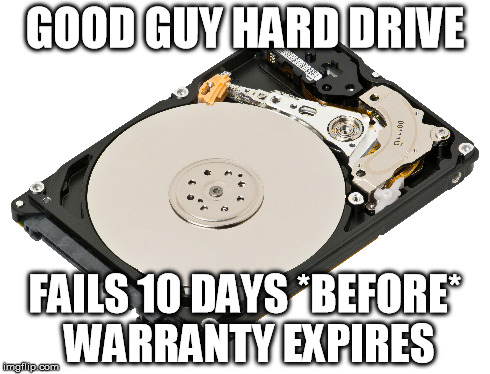 GOOD GUY HARD DRIVE FAILS 10 DAYS *BEFORE* WARRANTY EXPIRES | image tagged in AdviceAnimals | made w/ Imgflip meme maker