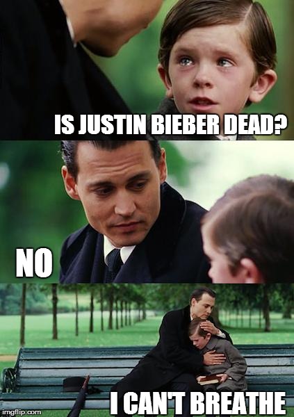JUSTIN BIEBER DEAD? | IS JUSTIN BIEBER DEAD? I CAN'T BREATHE NO | image tagged in memes,finding neverland,justin bieber,dead | made w/ Imgflip meme maker