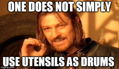 One Does Not Simply Meme | ONE DOES NOT SIMPLY USE UTENSILS AS DRUMS | image tagged in memes,one does not simply | made w/ Imgflip meme maker