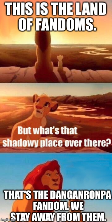 Simba Shadowy Place Meme | THIS IS THE LAND OF FANDOMS. THAT'S THE DANGANRONPA FANDOM. WE STAY AWAY FROM THEM. | image tagged in memes,simba shadowy place | made w/ Imgflip meme maker