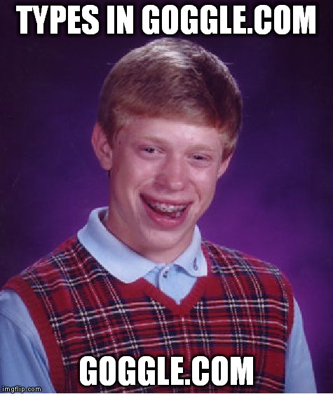 The site is a virus D: | TYPES IN GOGGLE.COM GOGGLE.COM | image tagged in memes,bad luck brian | made w/ Imgflip meme maker