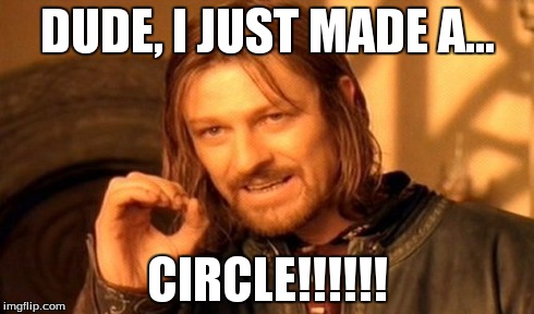 One Does Not Simply Meme | DUDE, I JUST MADE A... CIRCLE!!!!!! | image tagged in memes,one does not simply | made w/ Imgflip meme maker
