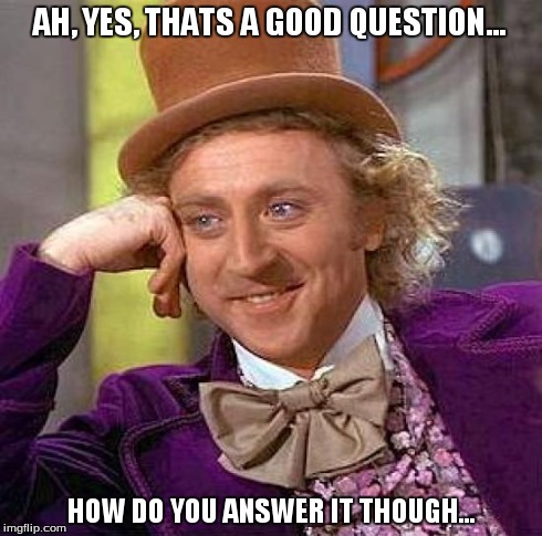 Creepy Condescending Wonka | AH, YES, THATS A GOOD QUESTION... HOW DO YOU ANSWER IT THOUGH... | image tagged in memes,creepy condescending wonka | made w/ Imgflip meme maker