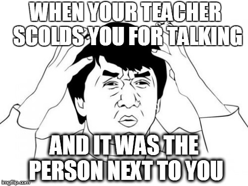 Jackie Chan WTF | WHEN YOUR TEACHER SCOLDS YOU FOR TALKING AND IT WAS THE PERSON NEXT TO YOU | image tagged in memes,jackie chan wtf | made w/ Imgflip meme maker
