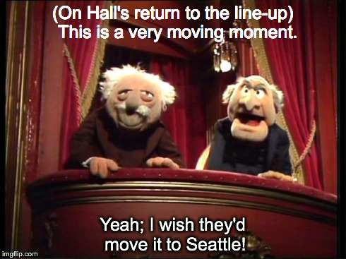 Statler and Waldorf | (On Hall's return to the line-up)  This is a very moving moment. Yeah; I wish they'd move it to Seattle! | image tagged in statler and waldorf | made w/ Imgflip meme maker