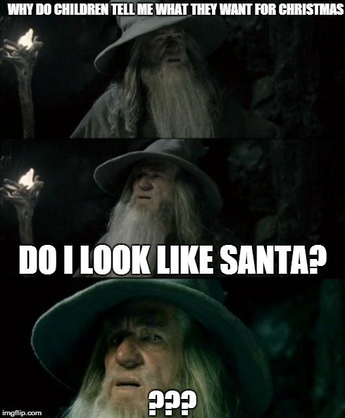 santa!! | WHY DO CHILDREN TELL ME WHAT THEY WANT FOR CHRISTMAS ??? DO I LOOK LIKE SANTA? | image tagged in memes,confused gandalf,santa | made w/ Imgflip meme maker